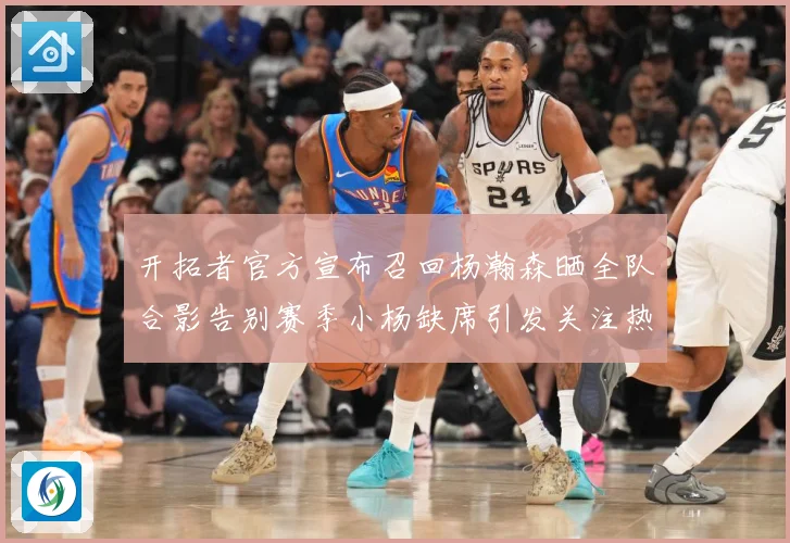 开拓者官方宣布召回杨瀚森晒全队合影告别赛季小杨缺席引发关注热成长观察