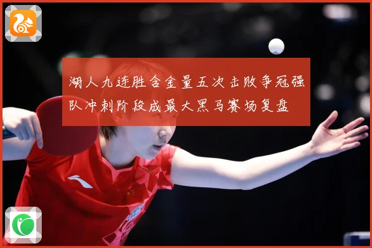 湖人九连胜含金量五次击败争冠强队冲刺阶段成最大黑马赛场复盘