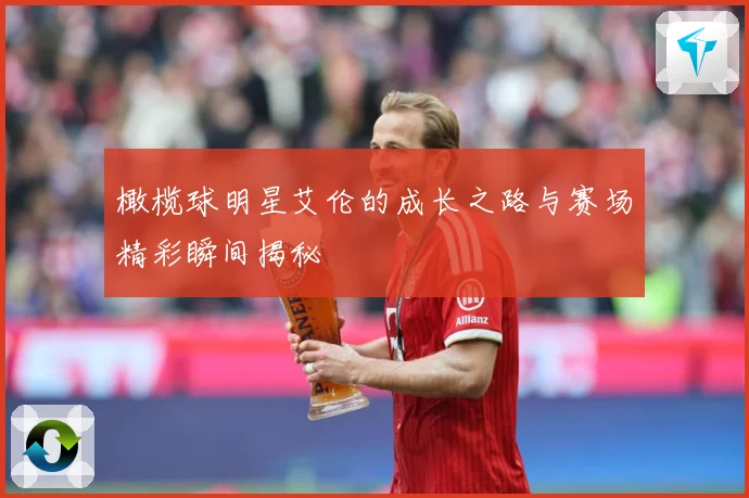 橄榄球明星艾伦的成长之路与赛场精彩瞬间揭秘