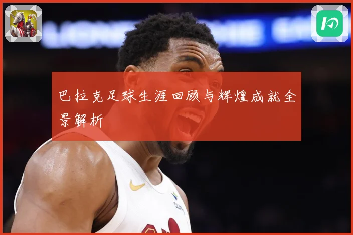 巴拉克足球生涯回顾与辉煌成就全景解析
