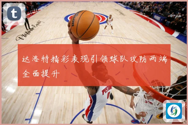 达洛特精彩表现引领球队攻防两端全面提升