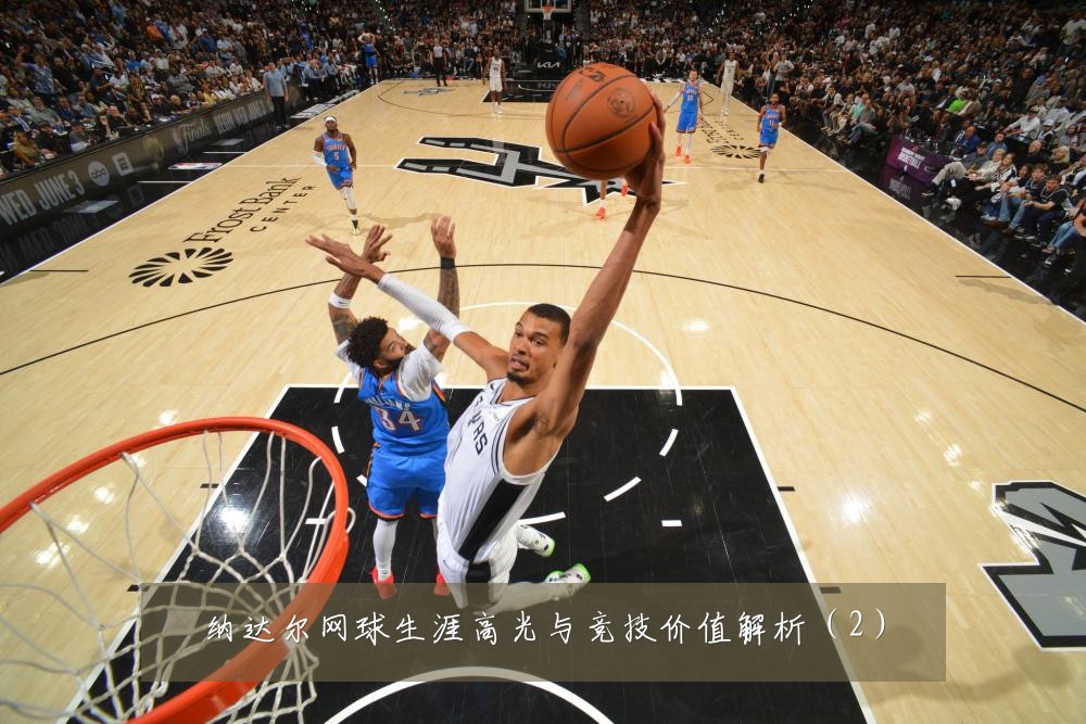纳达尔网球生涯高光与竞技价值解析(2)