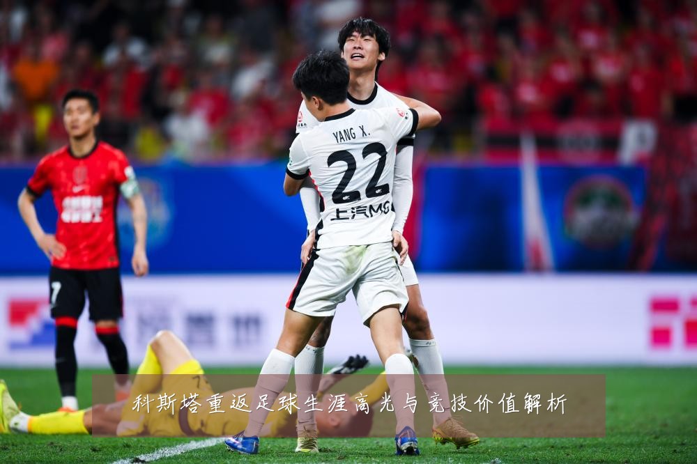 科斯塔重返足球生涯高光与竞技价值解析