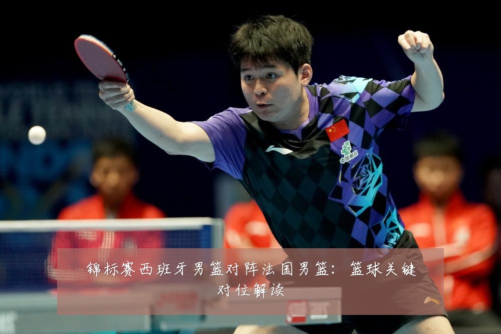 锦标赛西班牙男篮对阵法国男篮：篮球关键对位解读