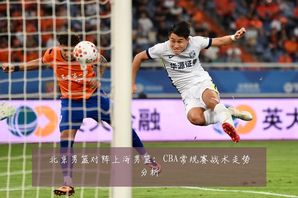 北京男篮对阵上海男篮:CBA常规赛战术走势分析